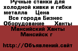 Ручные станки для холодной кивки и гибки металла. › Цена ­ 12 000 - Все города Бизнес » Оборудование   . Ханты-Мансийский,Ханты-Мансийск г.